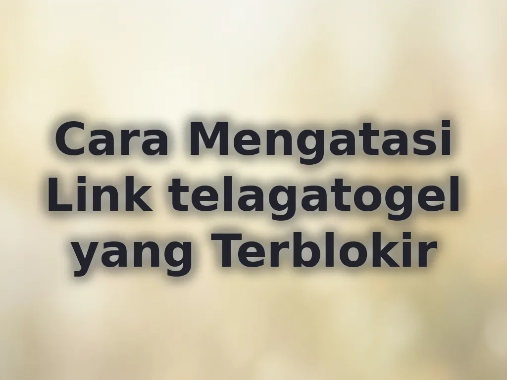 Cara Mengatasi Link telagatogel yang Terblokir