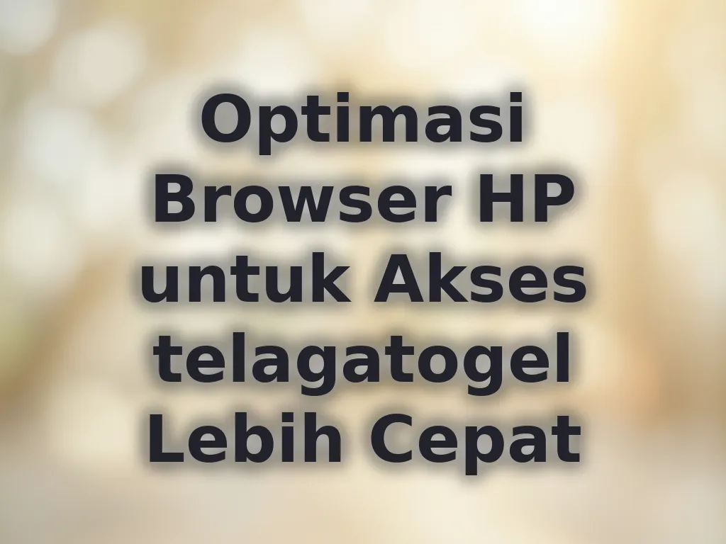 Optimasi Browser HP untuk Akses telagatogel Lebih Cepat