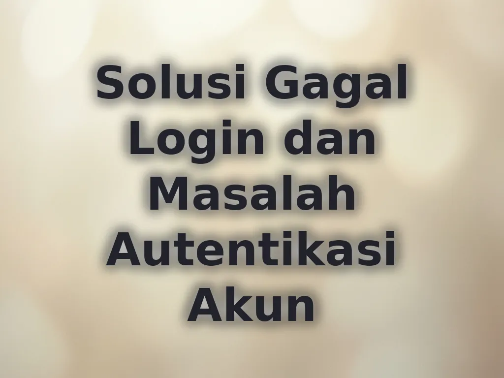Solusi Gagal Login dan Masalah Autentikasi Akun